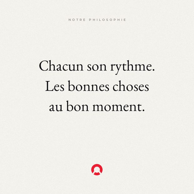 Chacun son rythme. Les bonnes choses au bon moment.